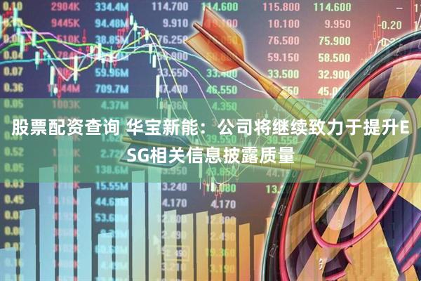股票配资查询 华宝新能：公司将继续致力于提升ESG相关信息披露质量