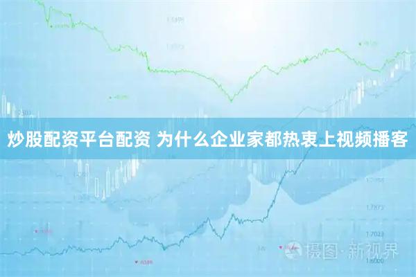 炒股配资平台配资 为什么企业家都热衷上视频播客