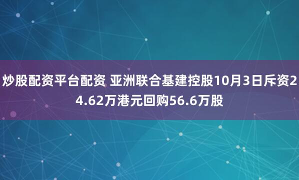 炒股配资平台配资 亚洲联合基建控股10月3日斥资24.62万港元回购56.6万股