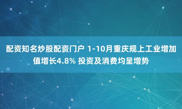 配资知名炒股配资门户 1-10月重庆规上工业增加值增长4.8% 投资及消费均呈增势
