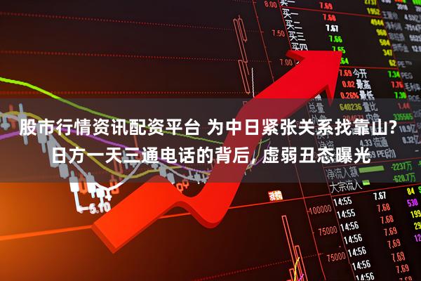 股市行情资讯配资平台 为中日紧张关系找靠山? 日方一天三通电话的背后, 虚弱丑态曝光