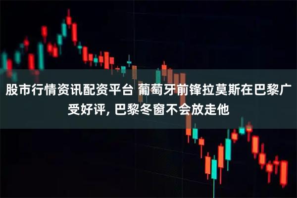 股市行情资讯配资平台 葡萄牙前锋拉莫斯在巴黎广受好评, 巴黎冬窗不会放走他