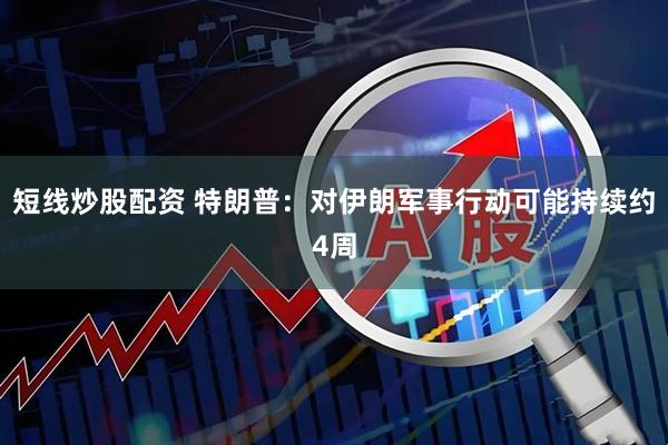 短线炒股配资 特朗普：对伊朗军事行动可能持续约4周