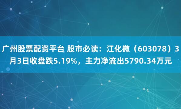 广州股票配资平台 股市必读：江化微（603078）3月3日收盘跌5.19%，主力净流出5790.34万元