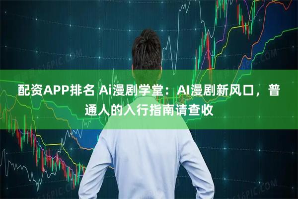 配资APP排名 Ai漫剧学堂:AI漫剧新风口,普通人的入行指南请查收