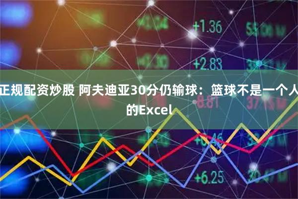 正规配资炒股 阿夫迪亚30分仍输球：篮球不是一个人的Excel